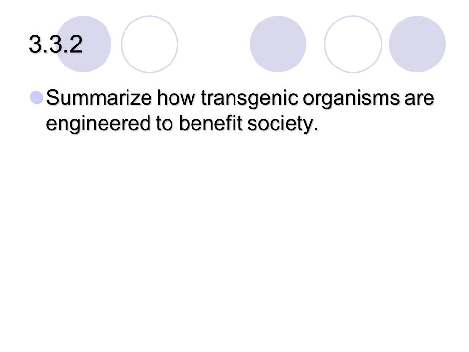 3.3.2 Summarize how transgenic organisms are engineered to benefit society.