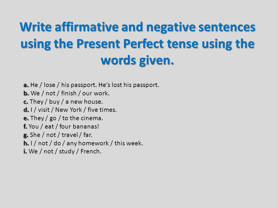Write affirmative and negative sentences using the Present Perfect tense using the words given.