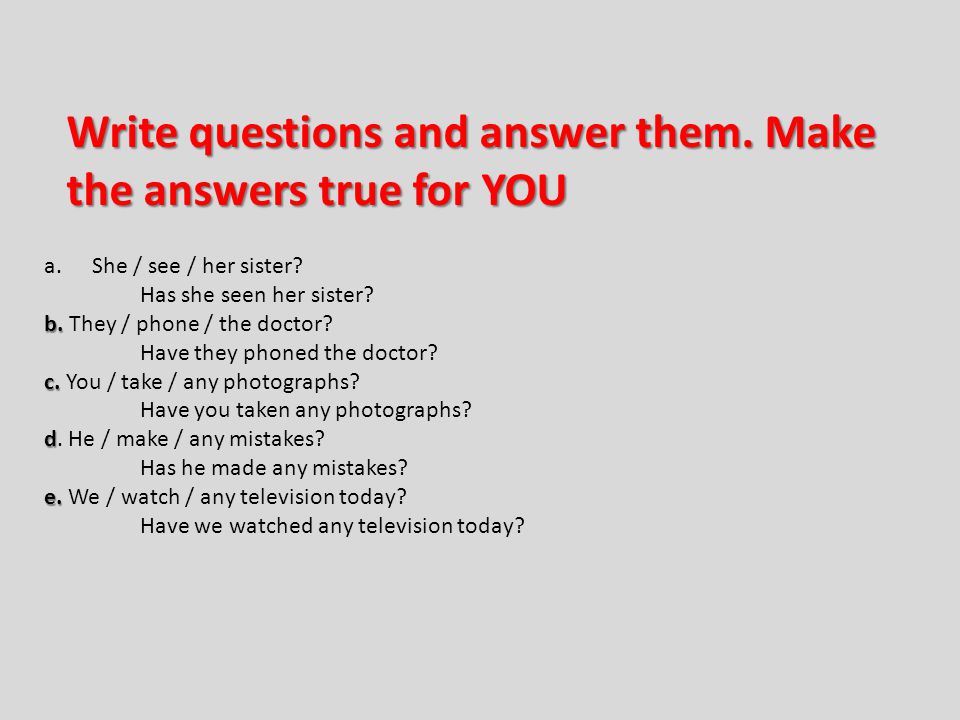 Write questions and answer them. Make the answers true for YOU