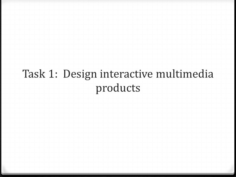 Task 1: Design interactive multimedia products