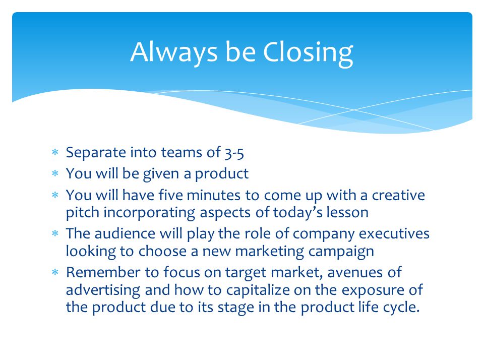 Always be Closing Separate into teams of 3-5