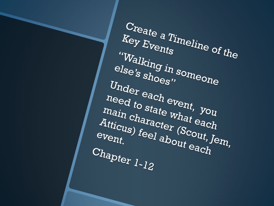 Create a Timeline of the Key Events Walking in someone else’s shoes Under each event, you need to state what each main character (Scout, Jem, Atticus) feel about each event.