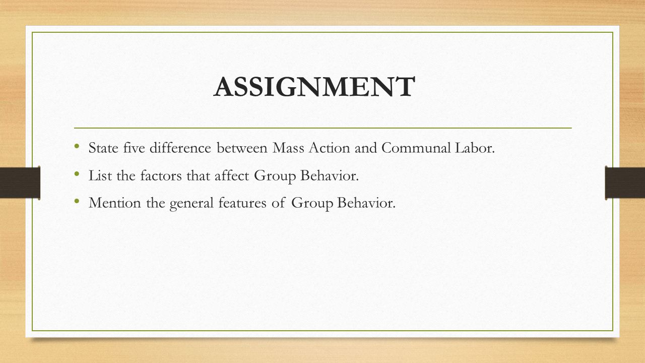 ASSIGNMENT State five difference between Mass Action and Communal Labor. List the factors that affect Group Behavior.