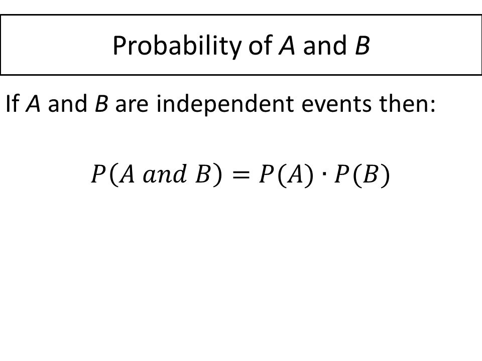 Probability of A and B If A and B are independent events then: 𝑃 𝐴 𝑎𝑛𝑑 𝐵 =𝑃(𝐴)∙𝑃(𝐵)