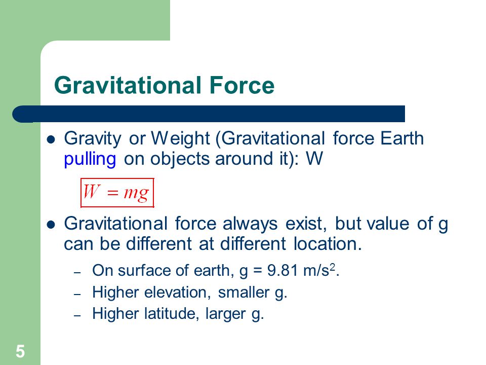 Gravitational Force Gravity or Weight (Gravitational force Earth pulling on objects around it): W.