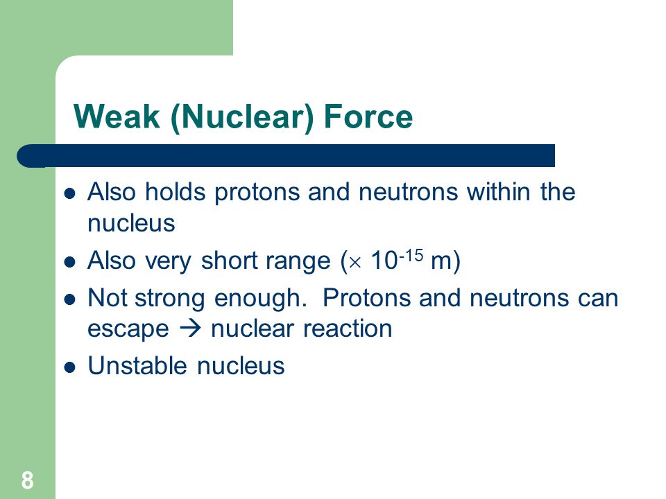 Weak (Nuclear) Force Also holds protons and neutrons within the nucleus. Also very short range ( m)