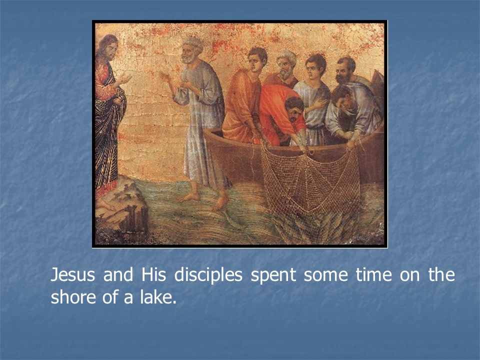 Jesus and His disciples spent some time on the shore of a lake.