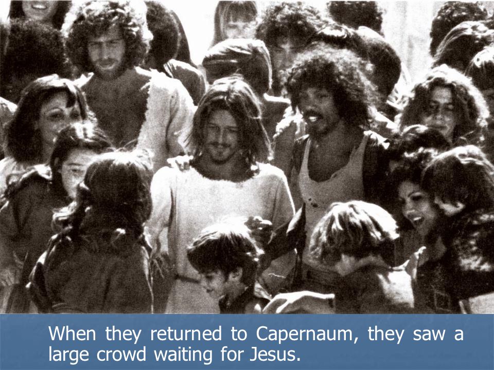 When they returned to Capernaum, they saw a large crowd waiting for Jesus.