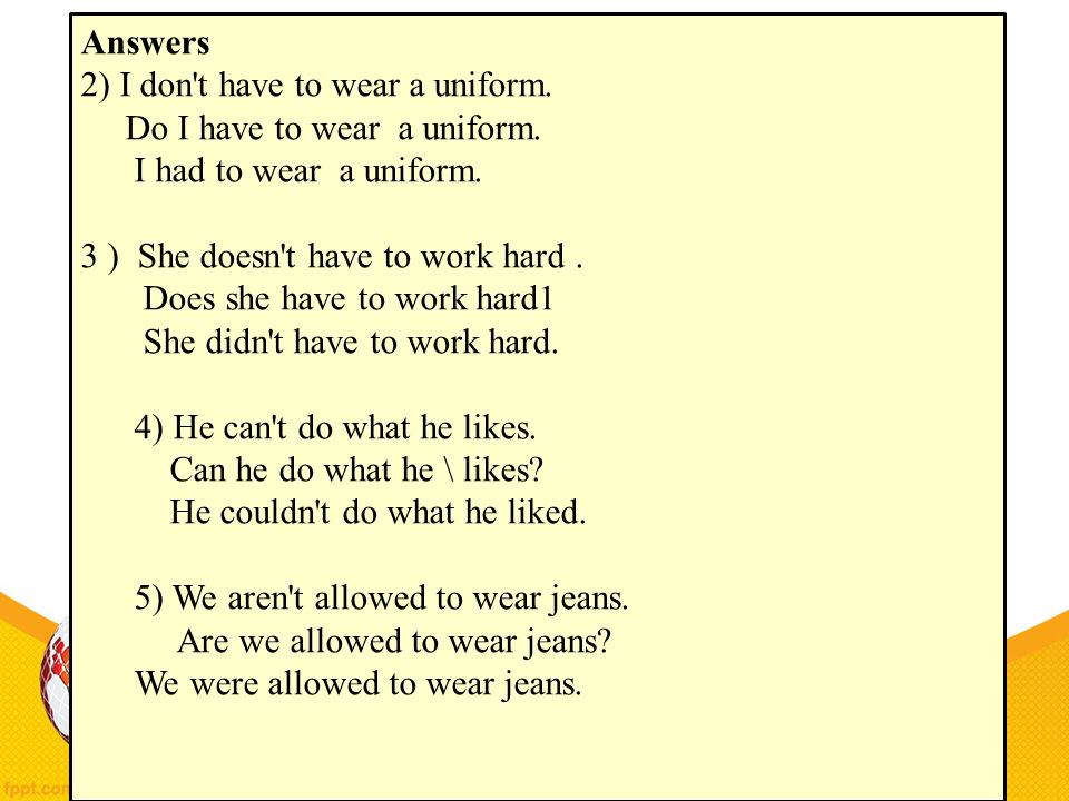 Answers 2) I don t have to wear a uniform. Do I have to wear a uniform. I had to wear a uniform.