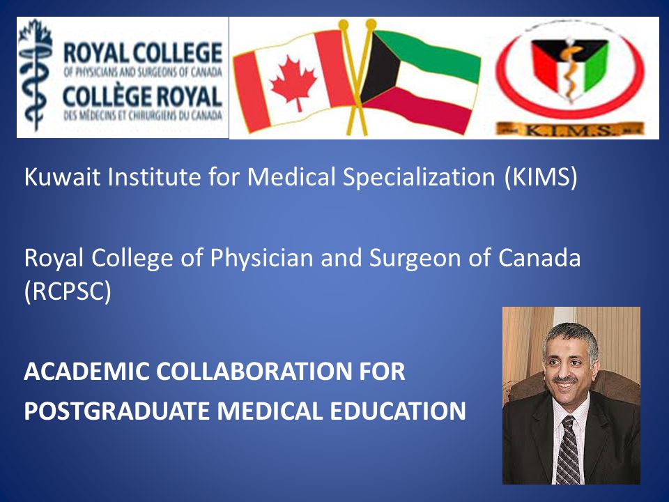 Kuwait Institute for Medical Specialization (KIMS) Royal College of Physician and Surgeon of Canada (RCPSC) ACADEMIC COLLABORATION FOR POSTGRADUATE MEDICAL EDUCATION