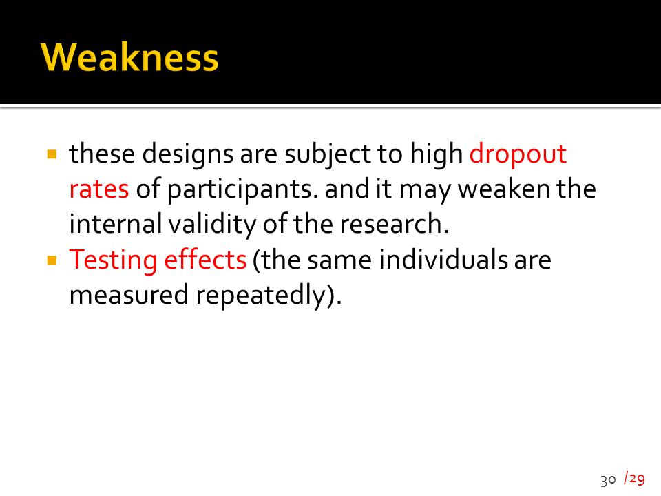 Weakness these designs are subject to high dropout rates of participants. and it may weaken the internal validity of the research.