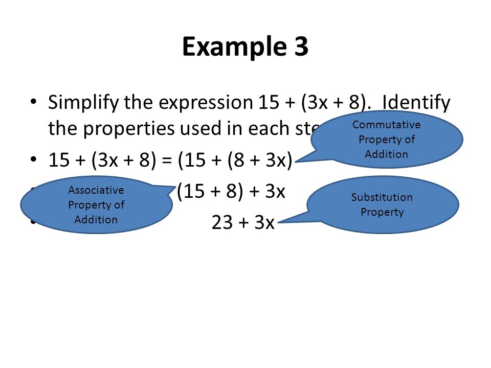 Example 3 Simplify the expression 15 + (3x + 8). Identify the properties used in each step (3x + 8) = (15 + (8 + 3x)