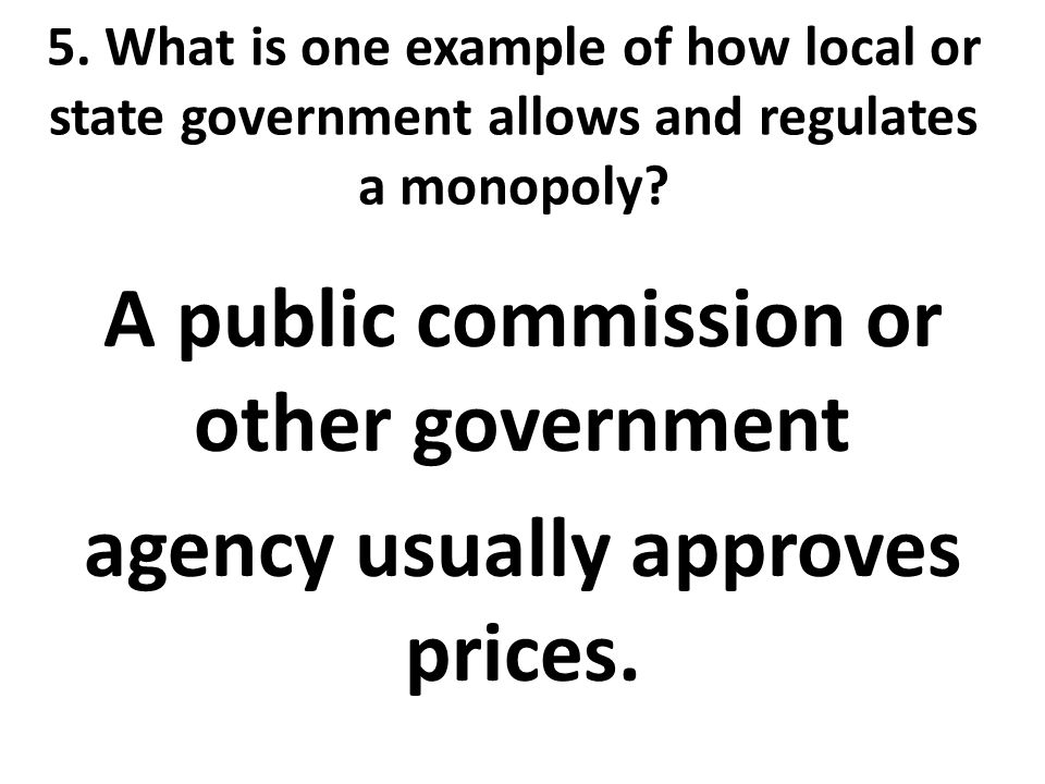 5. What is one example of how local or state government allows and regulates a monopoly