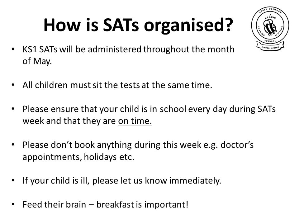 How is SATs organised KS1 SATs will be administered throughout the month of May.