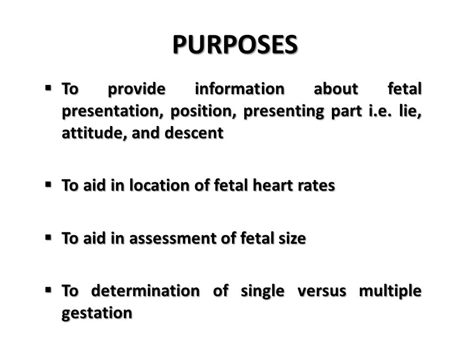 PURPOSES To provide information about fetal presentation, position, presenting part i.e. lie, attitude, and descent.