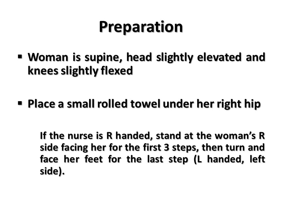 Preparation Woman is supine, head slightly elevated and knees slightly flexed. Place a small rolled towel under her right hip.
