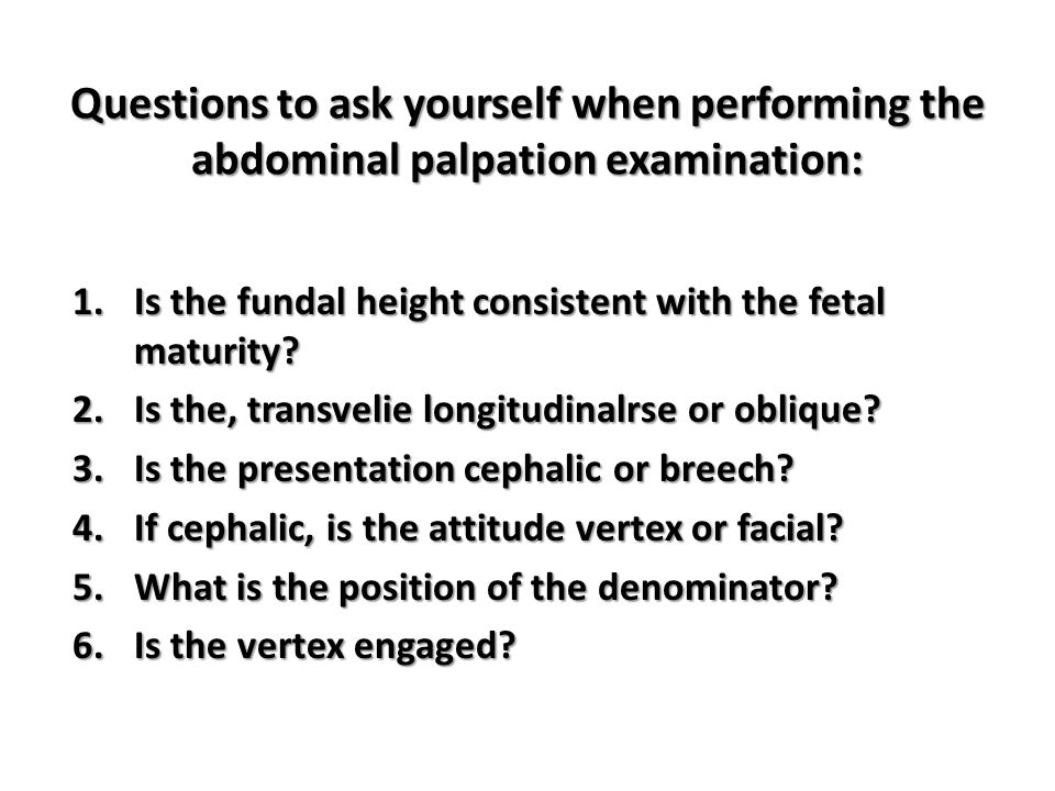 Questions to ask yourself when performing the abdominal palpation examination: