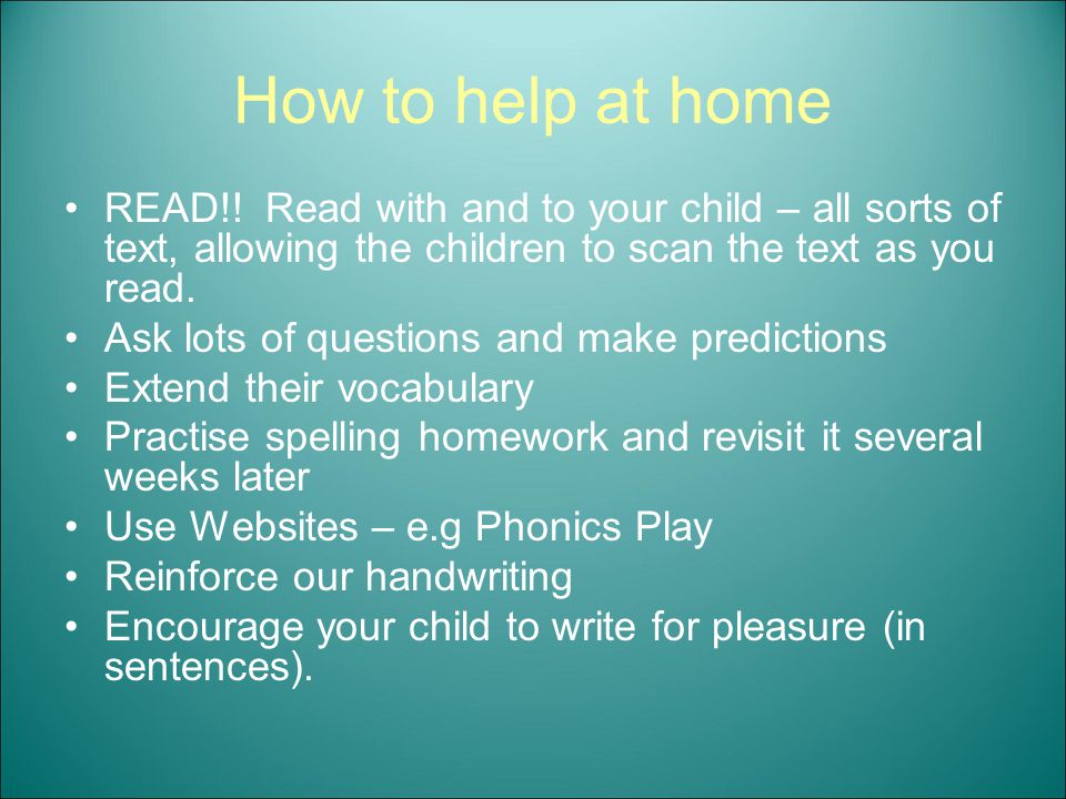 How to help at home READ!! Read with and to your child – all sorts of text, allowing the children to scan the text as you read.