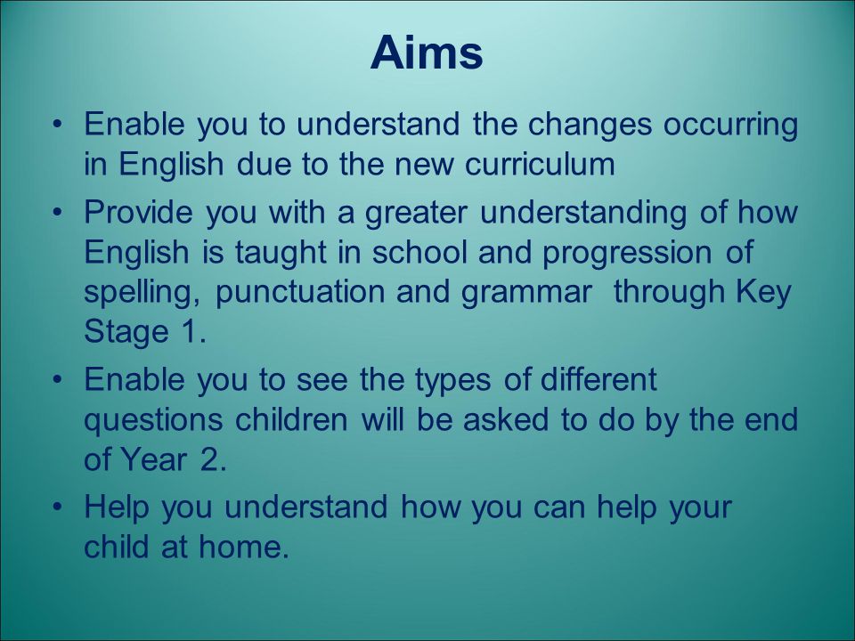 Aims Enable you to understand the changes occurring in English due to the new curriculum.