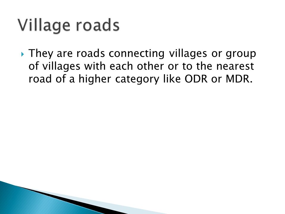 Village roads They are roads connecting villages or group of villages with each other or to the nearest road of a higher category like ODR or MDR.