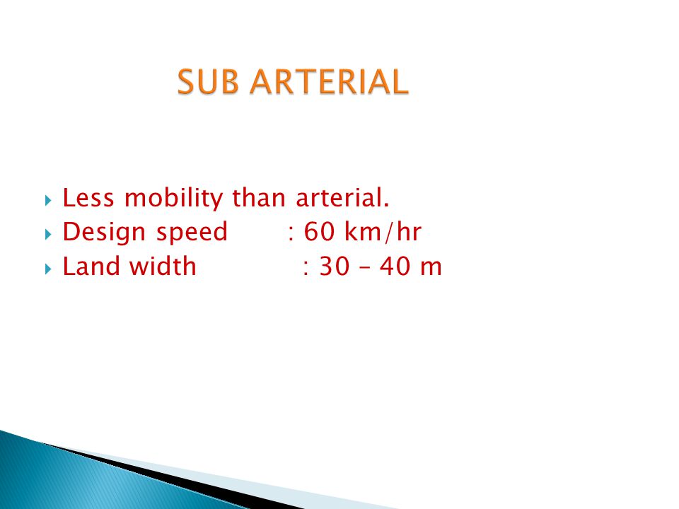 SUB ARTERIAL Less mobility than arterial. Design speed : 60 km/hr