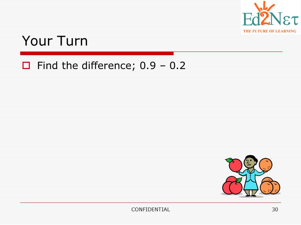 Your Turn Find the difference; 0.9 – 0.2 CONFIDENTIAL