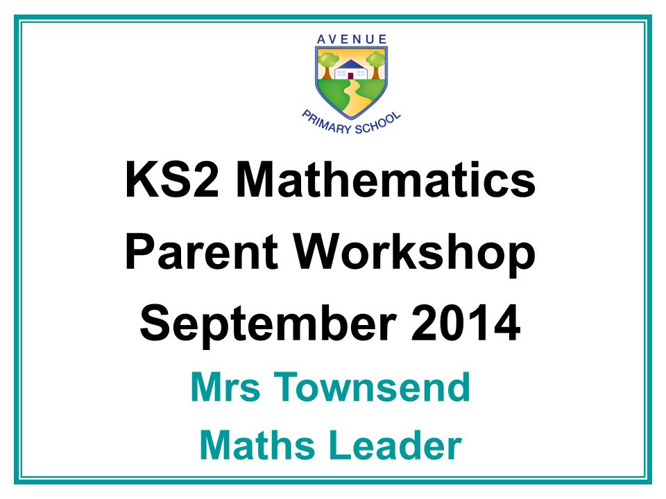 KS2 Mathematics Parent Workshop September 2014