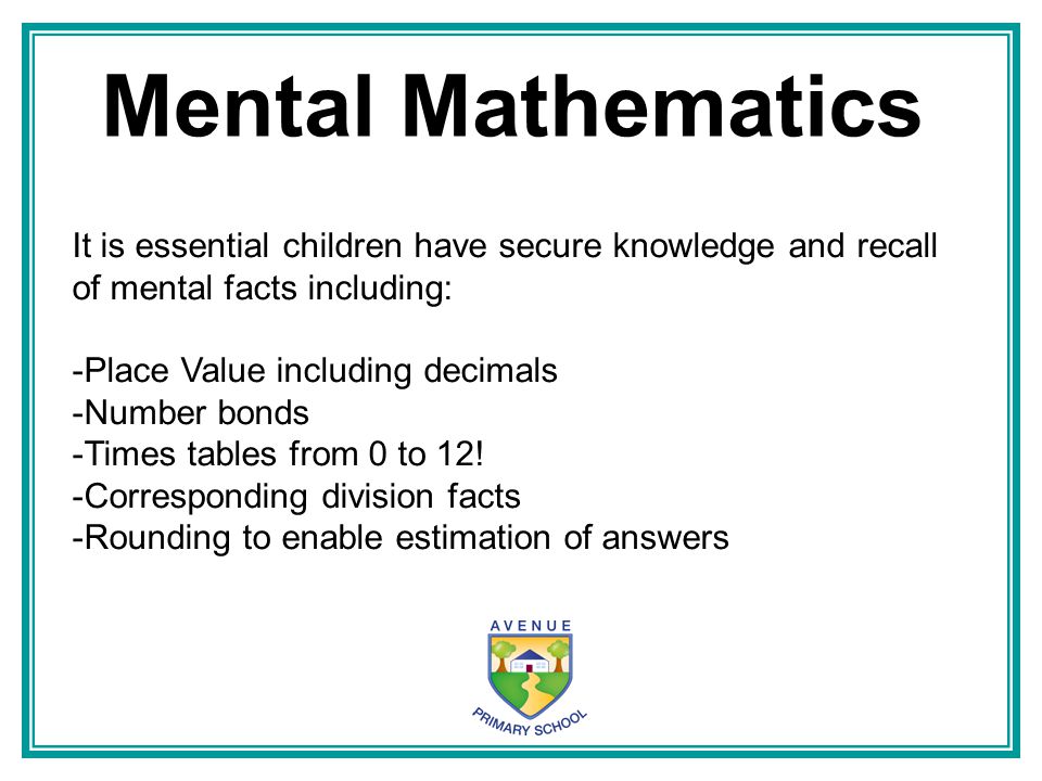 Mental Mathematics It is essential children have secure knowledge and recall of mental facts including: