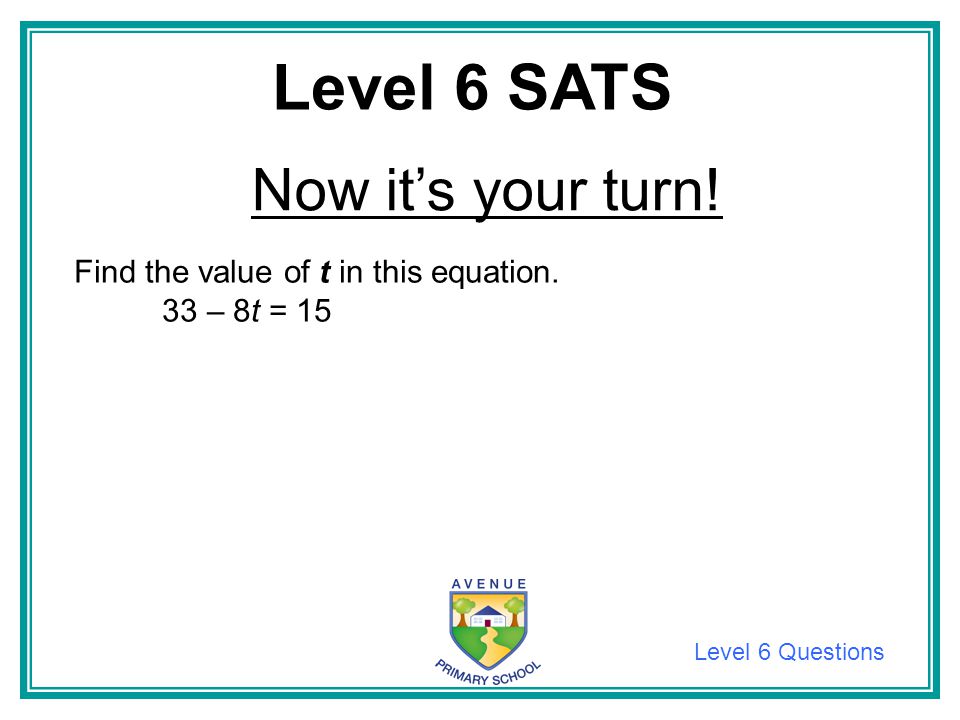 Level 6 SATS Now it’s your turn! Find the value of t in this equation.