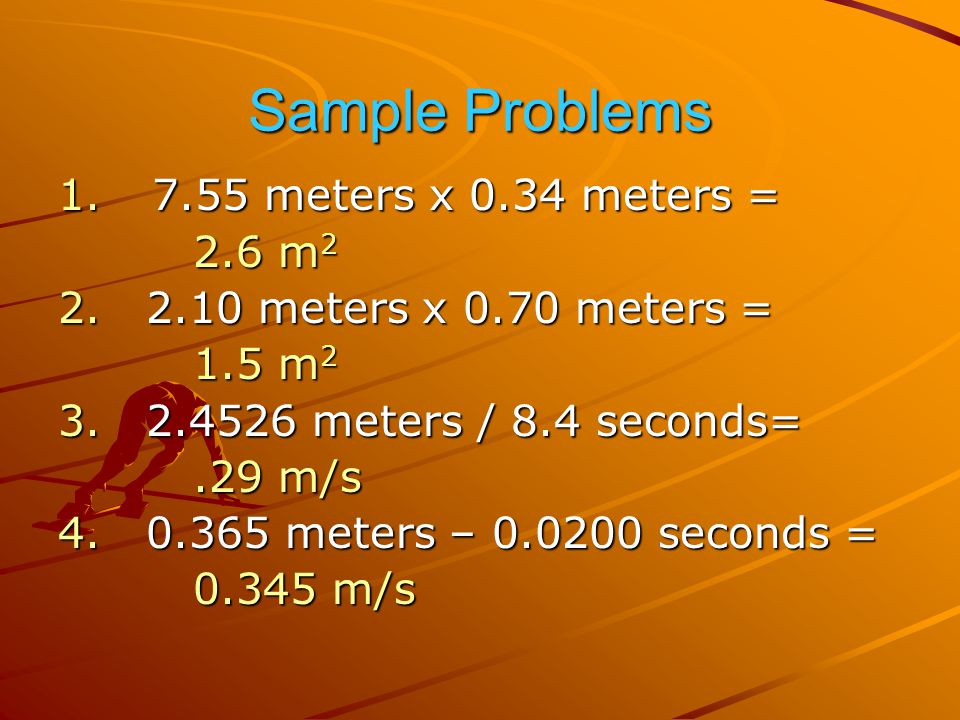 Sample Problems 7.55 meters x 0.34 meters = 2.6 m2