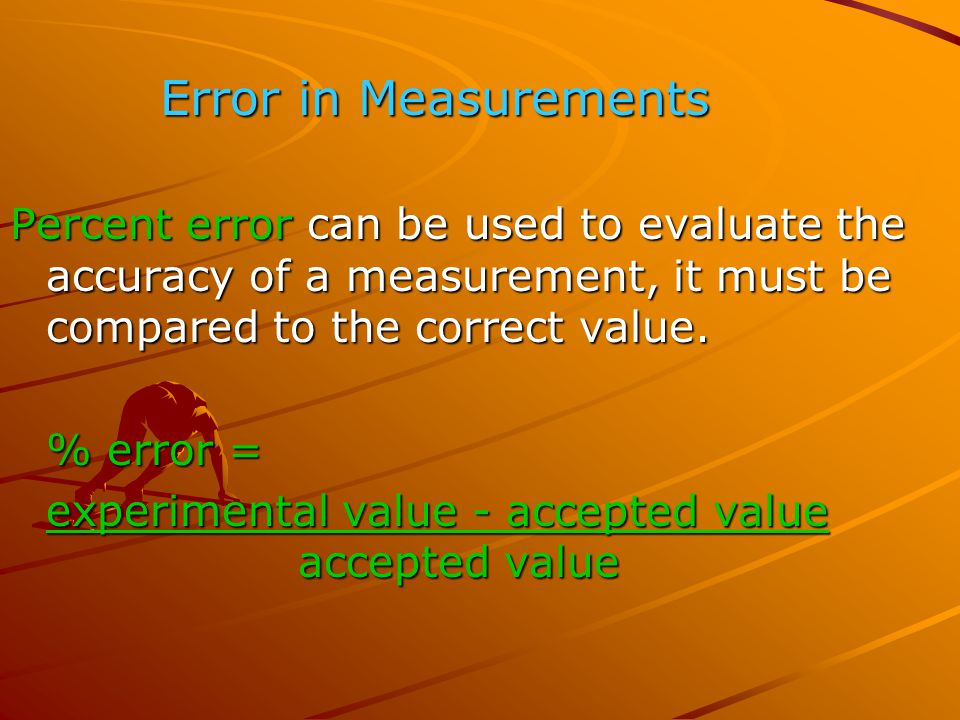Error in Measurements Percent error can be used to evaluate the accuracy of a measurement, it must be compared to the correct value.