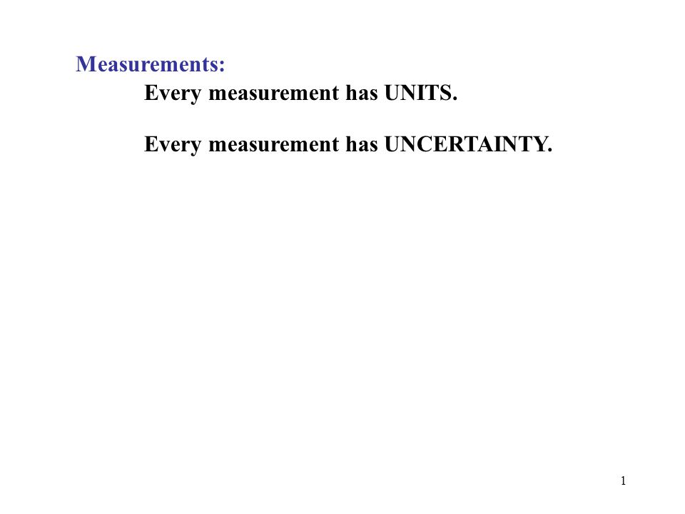 Measurements: Every measurement has UNITS. Every measurement has UNCERTAINTY.
