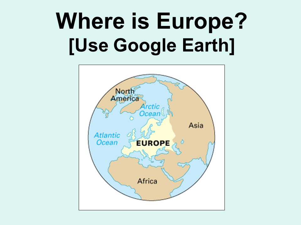Where is Europe [Use Google Earth]