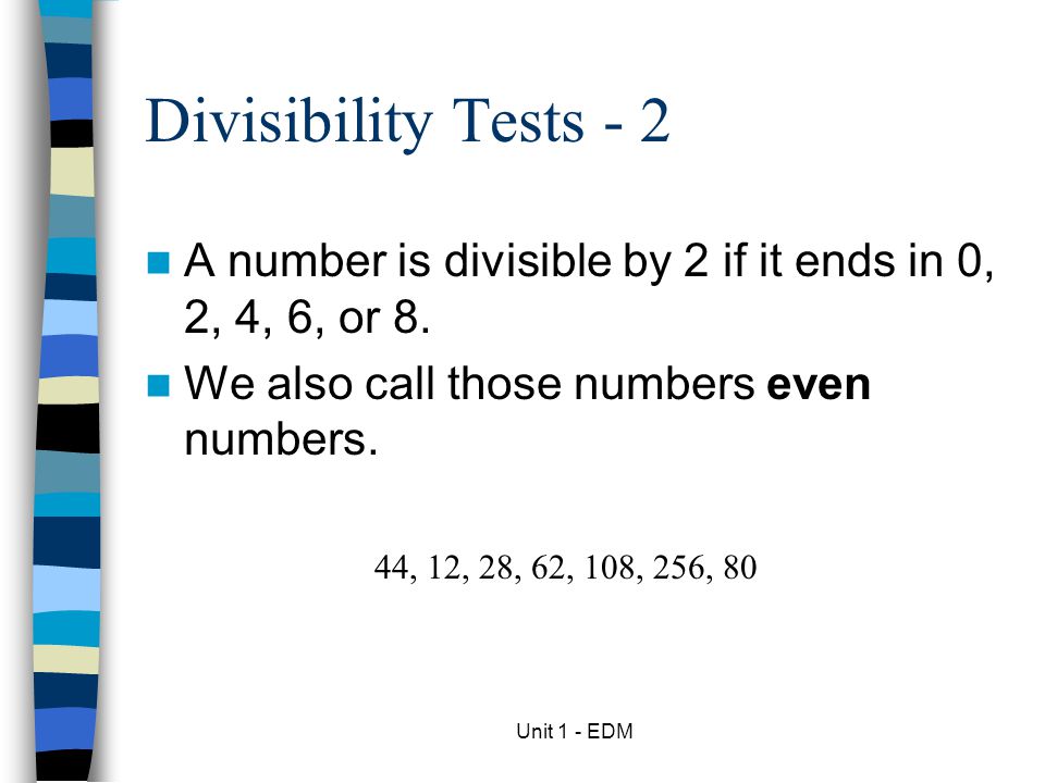 Divisibility Tests - 2 A number is divisible by 2 if it ends in 0, 2, 4, 6, or 8. We also call those numbers even numbers.