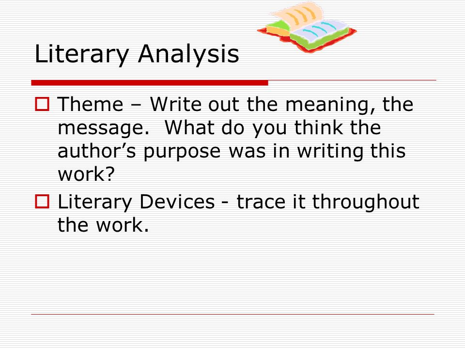Literary Analysis Theme – Write out the meaning, the message. What do you think the author’s purpose was in writing this work