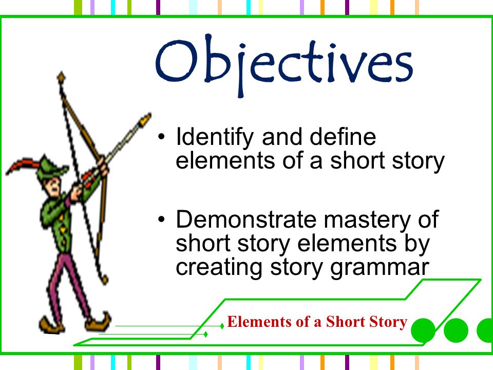 Objectives Identify and define elements of a short story