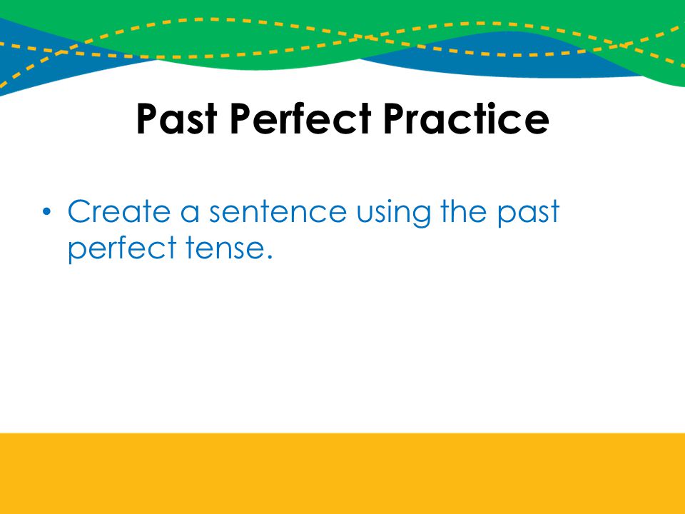 Past Perfect Practice Create a sentence using the past perfect tense.