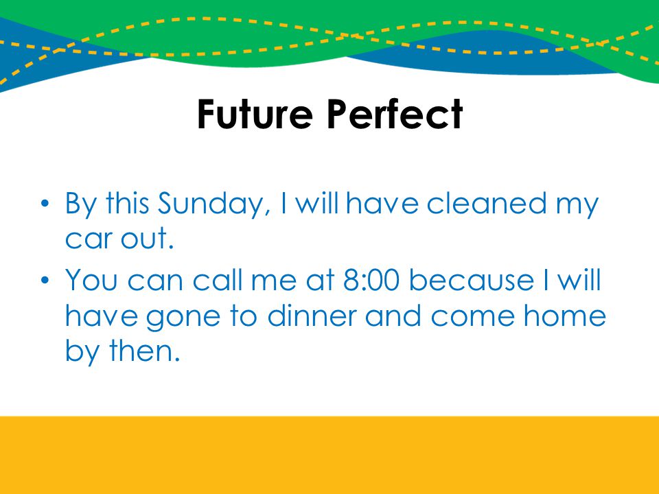 Future Perfect By this Sunday, I will have cleaned my car out.