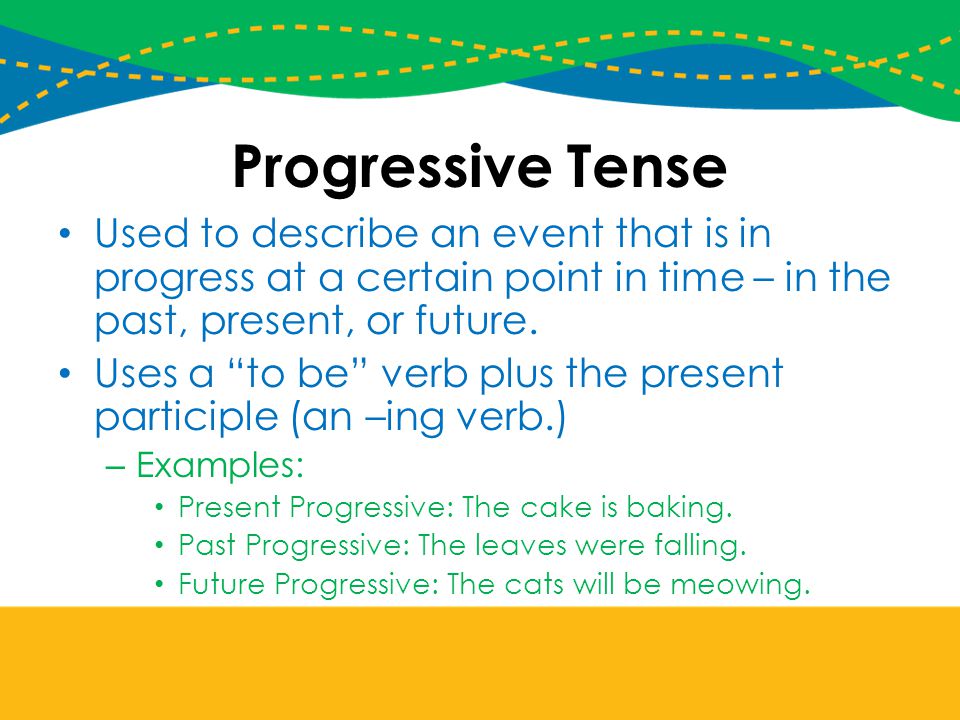 Progressive Tense Used to describe an event that is in progress at a certain point in time – in the past, present, or future.