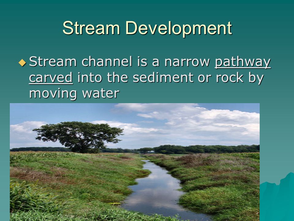 Stream Development Stream channel is a narrow pathway carved into the sediment or rock by moving water.