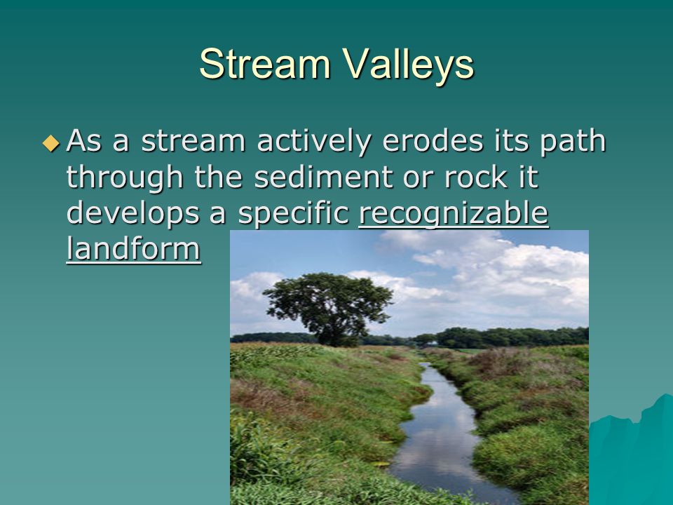 Stream Valleys As a stream actively erodes its path through the sediment or rock it develops a specific recognizable landform.