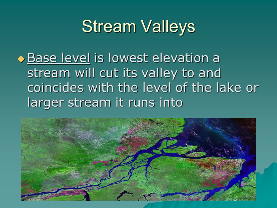 Stream Valleys Base level is lowest elevation a stream will cut its valley to and coincides with the level of the lake or larger stream it runs into.