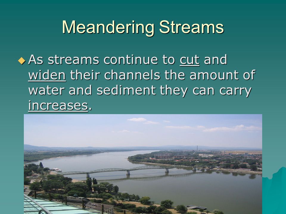 Meandering Streams As streams continue to cut and widen their channels the amount of water and sediment they can carry increases.