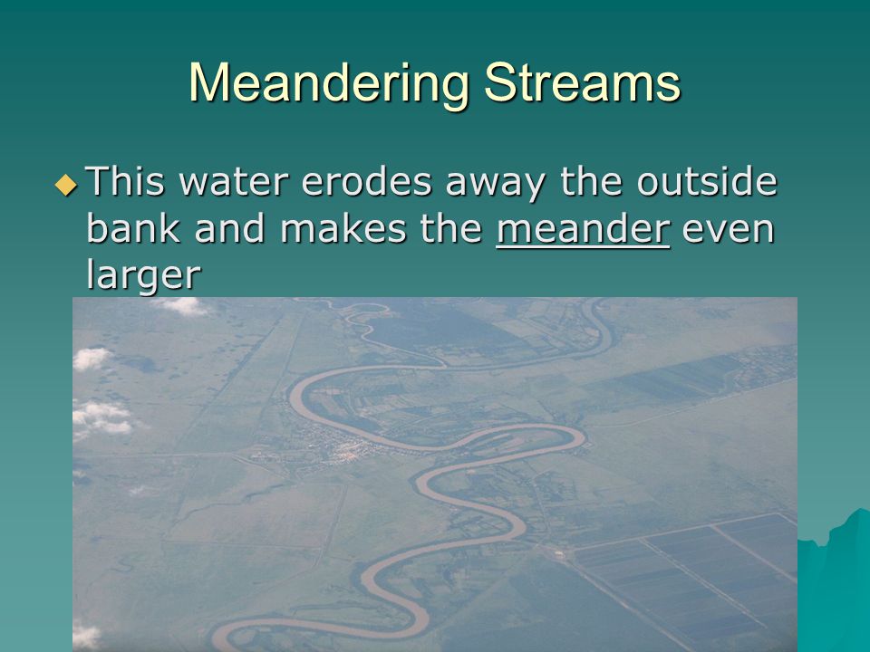 Meandering Streams This water erodes away the outside bank and makes the meander even larger