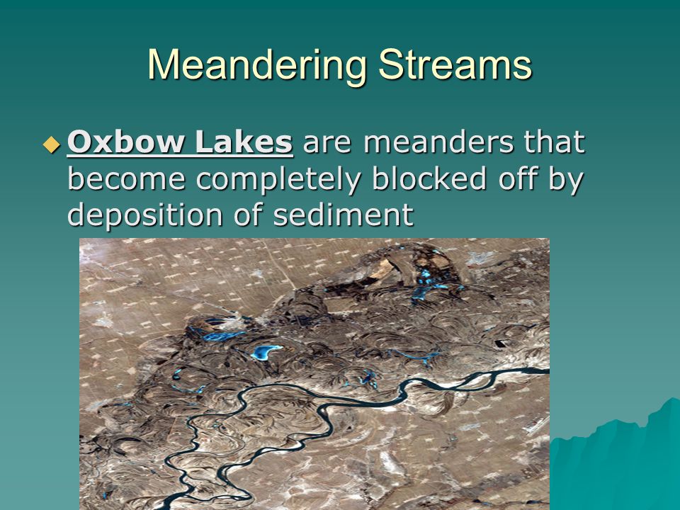 Meandering Streams Oxbow Lakes are meanders that become completely blocked off by deposition of sediment.