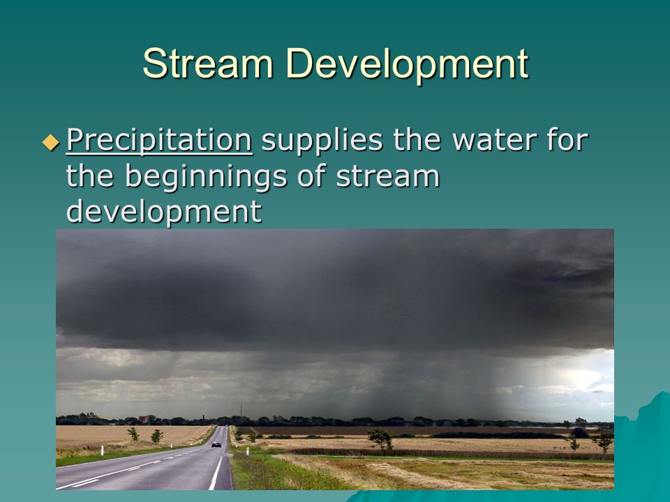 Stream Development Precipitation supplies the water for the beginnings of stream development
