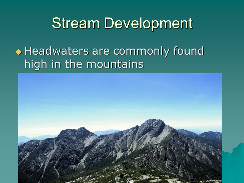 Stream Development Headwaters are commonly found high in the mountains