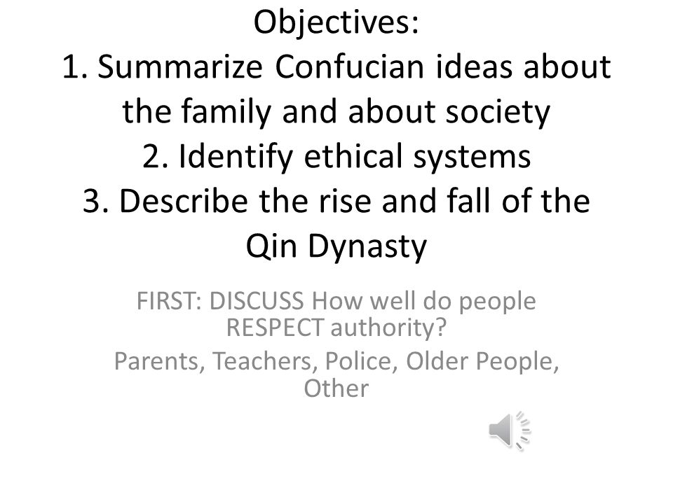Objectives: 1. Summarize Confucian ideas about the family and about society 2. Identify ethical systems 3. Describe the rise and fall of the Qin Dynasty
