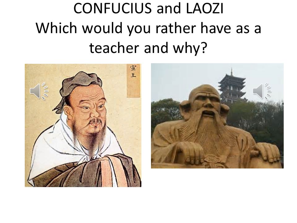 CONFUCIUS and LAOZI Which would you rather have as a teacher and why