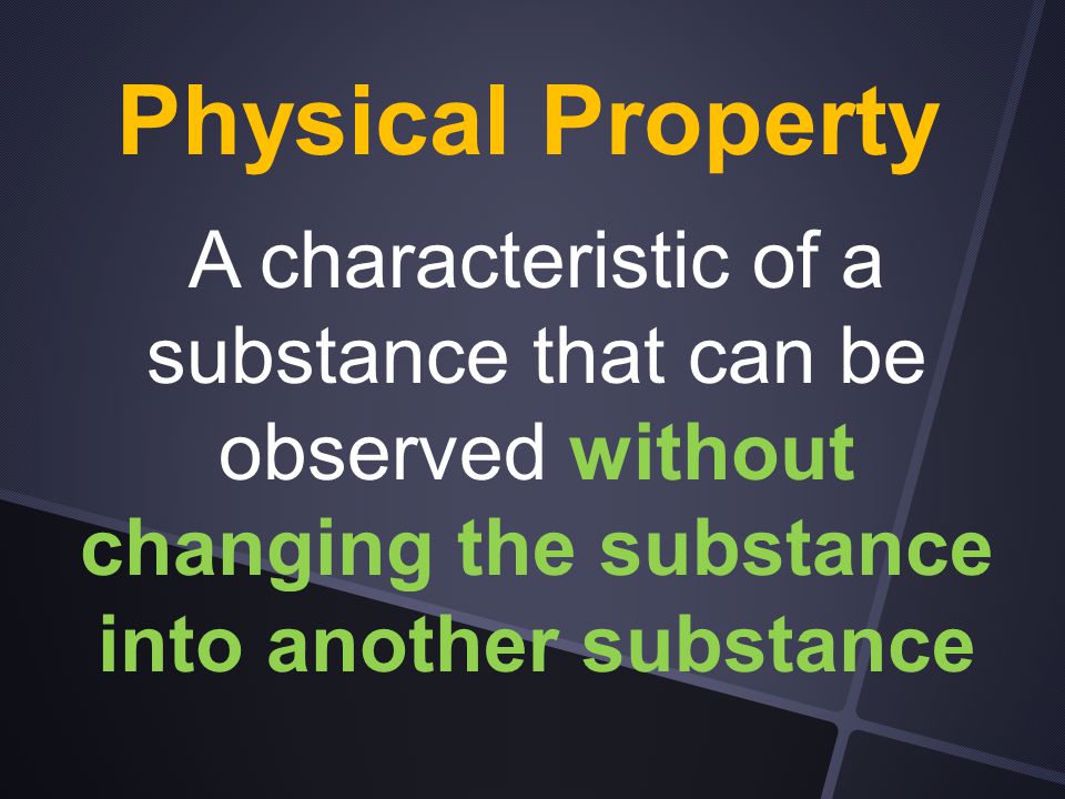 Physical Property A characteristic of a substance that can be observed without changing the substance into another substance.